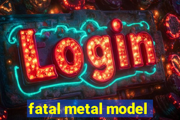 fatal metal model